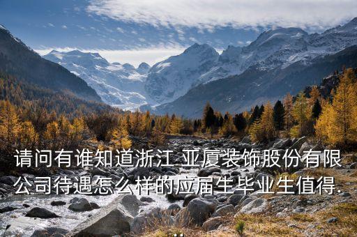 請問有誰知道浙江 亞廈裝飾股份有限公司待遇怎么樣的應屆生畢業(yè)生值得...
