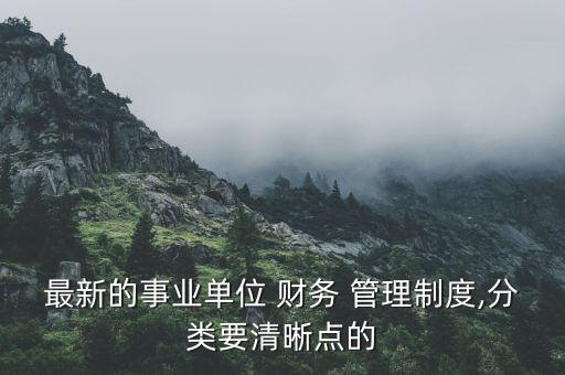 最新的事業(yè)單位 財務 管理制度,分類要清晰點的