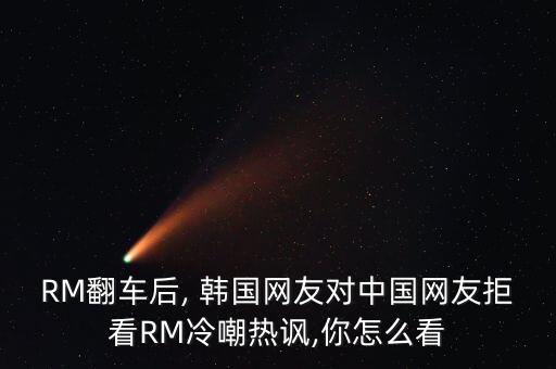RM翻車(chē)后, 韓國(guó)網(wǎng)友對(duì)中國(guó)網(wǎng)友拒看RM冷嘲熱諷,你怎么看