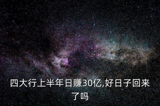 四大行上半年日賺30億,好日子回來(lái)了嗎