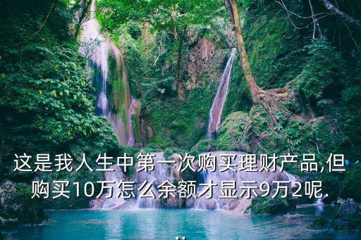 這是我人生中第一次購(gòu)買理財(cái)產(chǎn)品,但購(gòu)買10萬怎么余額才顯示9萬2呢...