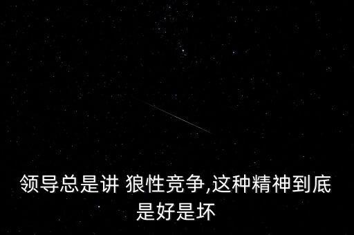 領(lǐng)導(dǎo)總是講 狼性競爭,這種精神到底是好是壞