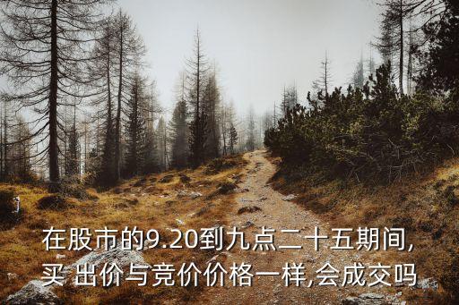 在股市的9.20到九點(diǎn)二十五期間,買 出價(jià)與競價(jià)價(jià)格一樣,會成交嗎