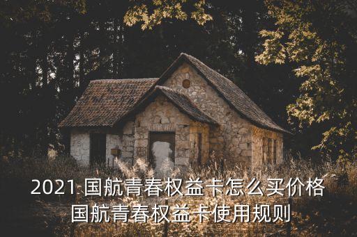 2021 國(guó)航青春權(quán)益卡怎么買價(jià)格 國(guó)航青春權(quán)益卡使用規(guī)則