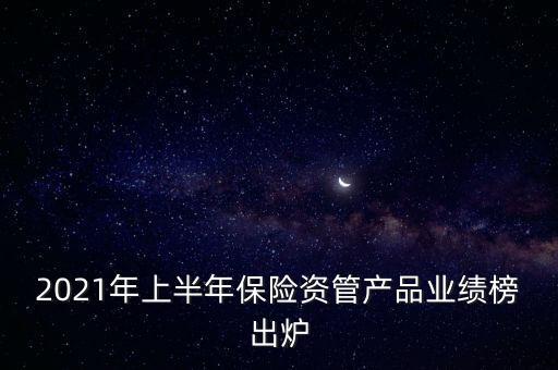 2021年上半年保險資管產(chǎn)品業(yè)績榜出爐