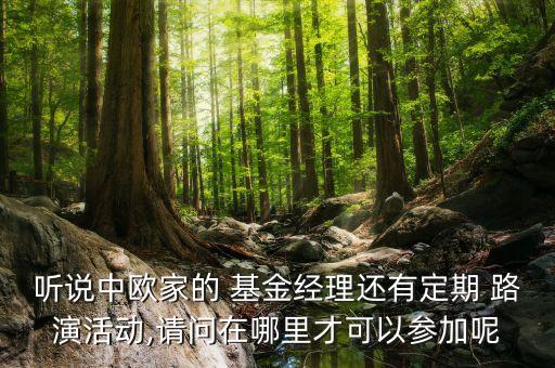 聽說中歐家的 基金經(jīng)理還有定期 路演活動(dòng),請問在哪里才可以參加呢