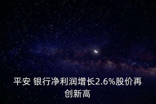 平安 銀行凈利潤增長2.6%股價(jià)再創(chuàng)新高