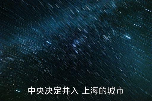 中央決定并入 上海的城市