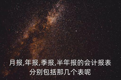 月報(bào),年報(bào),季報(bào),半年報(bào)的會計(jì)報(bào)表分別包括那幾個(gè)表呢