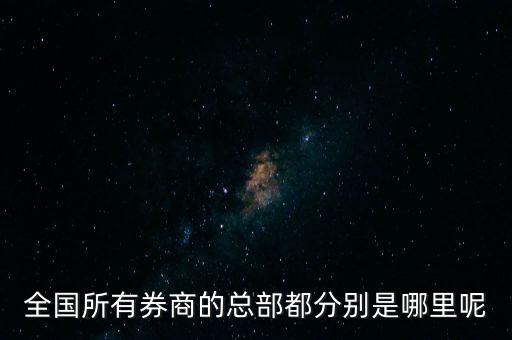 全國(guó)所有券商的總部都分別是哪里呢