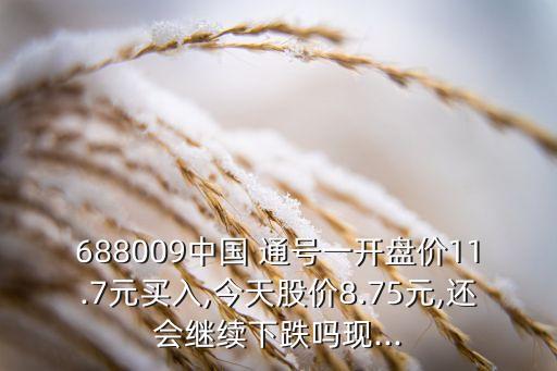688009中國 通號一開盤價(jià)11.7元買入,今天股價(jià)8.75元,還會繼續(xù)下跌嗎現(xiàn)...