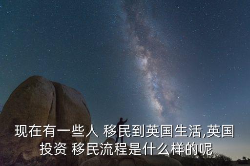 現(xiàn)在有一些人 移民到英國(guó)生活,英國(guó) 投資 移民流程是什么樣的呢