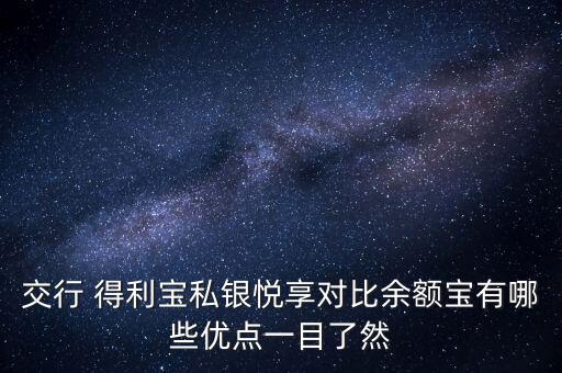 交行 得利寶私銀悅享對比余額寶有哪些優(yōu)點一目了然