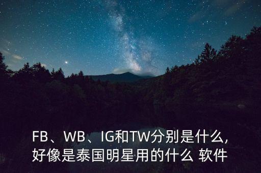 FB、WB、IG和TW分別是什么,好像是泰國(guó)明星用的什么 軟件