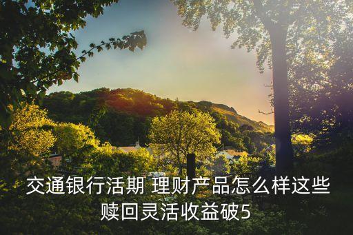 泰安交通銀行理財產(chǎn)品,交通銀行理財產(chǎn)品一覽表2022