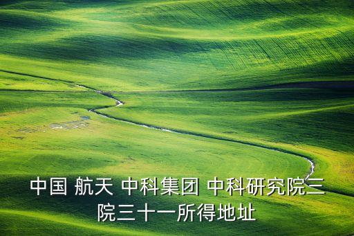 中國 航天 中科集團(tuán) 中科研究院三院三十一所得地址