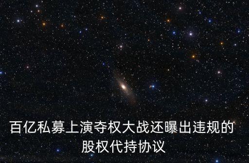 百億私募上演奪權大戰(zhàn)還曝出違規(guī)的 股權代持協議