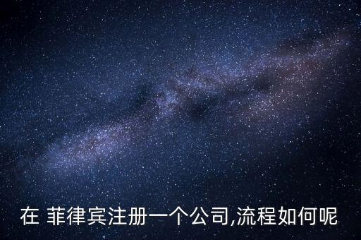 在 菲律賓注冊一個(gè)公司,流程如何呢