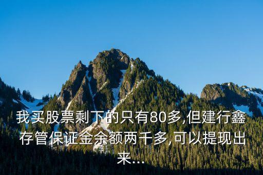 我買股票剩下的只有80多,但建行鑫 存管保證金余額兩千多,可以提現(xiàn)出來...