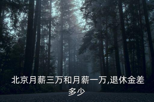  北京月薪三萬和月薪一萬,退休金差多少