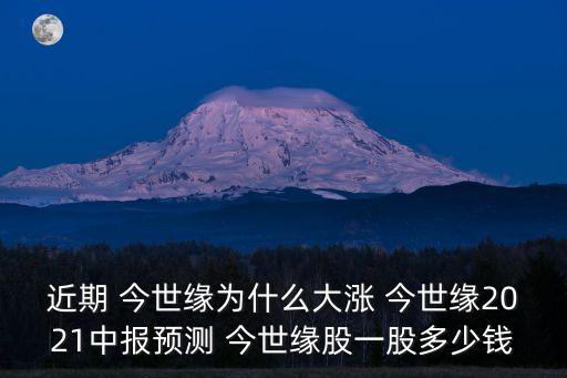 近期 今世緣為什么大漲 今世緣2021中報(bào)預(yù)測 今世緣股一股多少錢