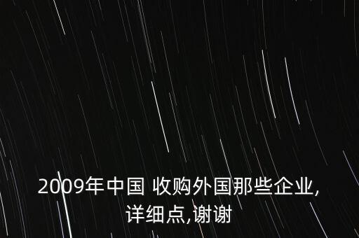 2009年中國(guó) 收購(gòu)?fù)鈬?guó)那些企業(yè),詳細(xì)點(diǎn),謝謝