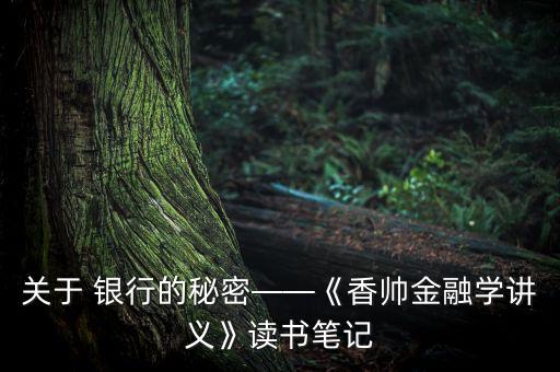 關于 銀行的秘密——《香帥金融學講義》讀書筆記