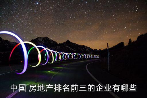 中國(guó) 房地產(chǎn)排名前三的企業(yè)有哪些