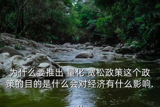 為什么要推出 量化 寬松政策這個(gè)政策的目的是什么會對經(jīng)濟(jì)有什么影響...