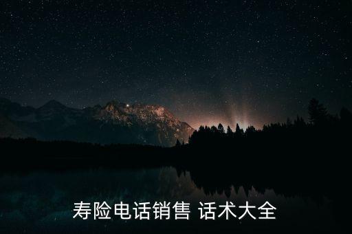 壽險電話銷售 話術(shù)大全