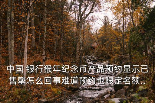 中國 銀行猴年紀念幣產品預約顯示已售罄怎么回事難道預約也限定名額...