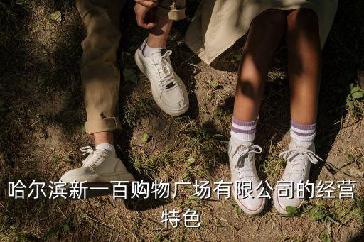 哈爾濱新一百購物廣場(chǎng)有限公司的經(jīng)營(yíng)特色
