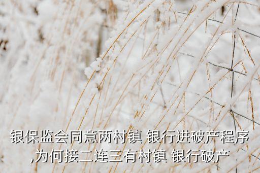 銀保監(jiān)會(huì)同意兩村鎮(zhèn) 銀行進(jìn)破產(chǎn)程序,為何接二連三有村鎮(zhèn) 銀行破產(chǎn)