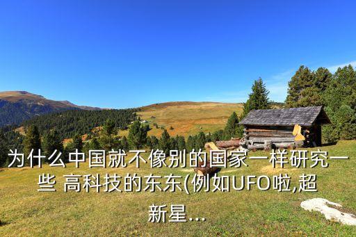 為什么中國(guó)就不像別的國(guó)家一樣研究一些 高科技的東東(例如UFO啦,超新星...