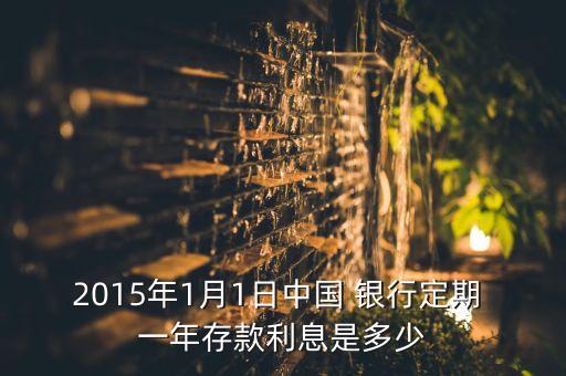 2015年1月1日中國 銀行定期 一年存款利息是多少