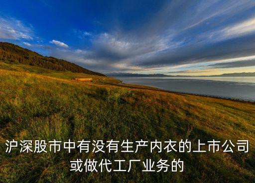 滬深股市中有沒有生產(chǎn)內(nèi)衣的上市公司或做代工廠業(yè)務的