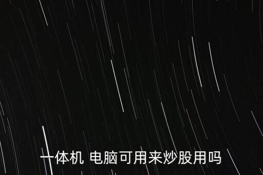 一體機(jī) 電腦可用來(lái)炒股用嗎
