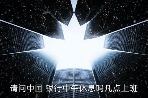 請問中國 銀行中午休息嗎幾點上班