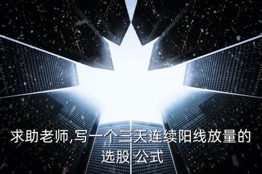 求助老師,寫一個三天連續(xù)陽線放量的 選股 公式