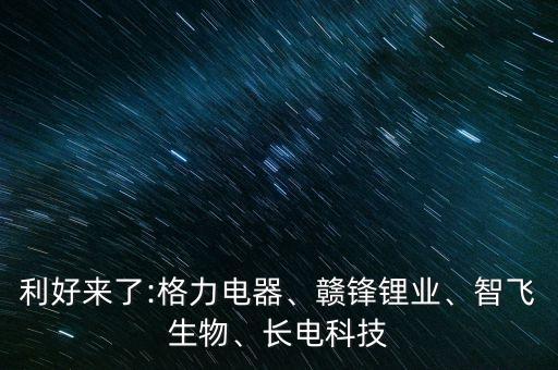 利好來了:格力電器、贛鋒鋰業(yè)、智飛生物、長電科技