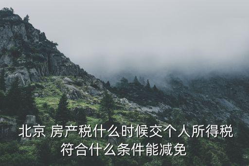  北京 房產(chǎn)稅什么時候交個人所得稅符合什么條件能減免