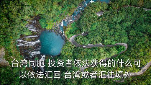  臺(tái)灣同胞 投資者依法獲得的什么可以依法匯回 臺(tái)灣或者匯往境外