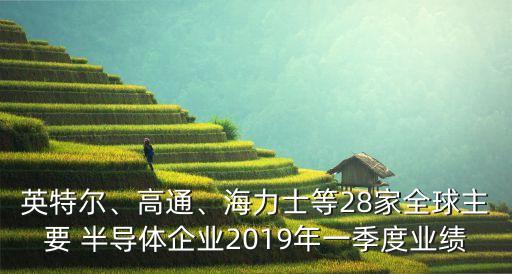 英特爾、高通、海力士等28家全球主要 半導(dǎo)體企業(yè)2019年一季度業(yè)績