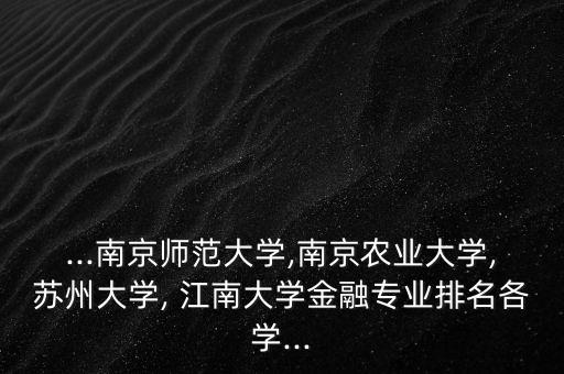 ...南京師范大學(xué),南京農(nóng)業(yè)大學(xué),蘇州大學(xué), 江南大學(xué)金融專(zhuān)業(yè)排名各學(xué)...