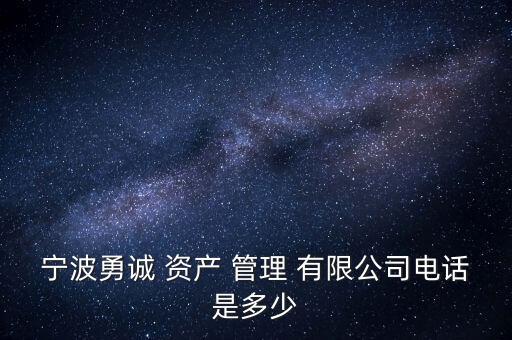寧波勇誠(chéng) 資產(chǎn) 管理 有限公司電話是多少