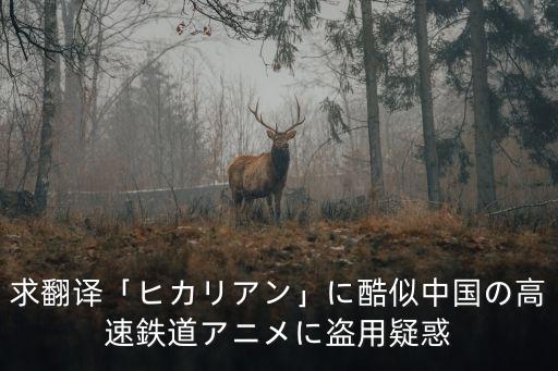 求翻譯「ヒカリアン」に酷似中國(guó)の高速鉄道アニメに盜用疑惑