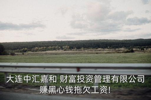 大連中匯嘉和 財富投資管理有限公司賺黑心錢拖欠工資!