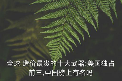 全球 造價(jià)最貴的十大武器:美國(guó)獨(dú)占前三,中國(guó)榜上有名嗎
