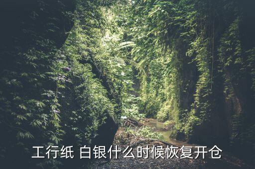 工行紙 白銀什么時(shí)候恢復(fù)開倉(cāng)