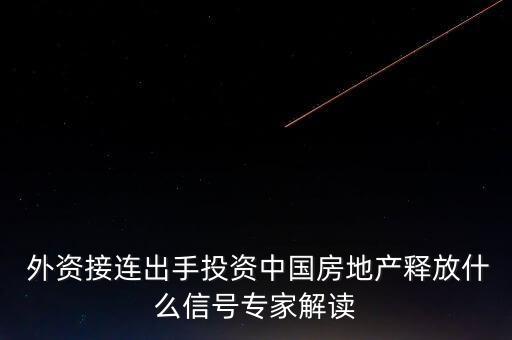 外資接連出手投資中國房地產釋放什么信號專家解讀